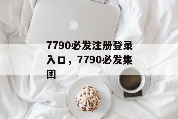 7790必发注册登录入口，7790必发集团