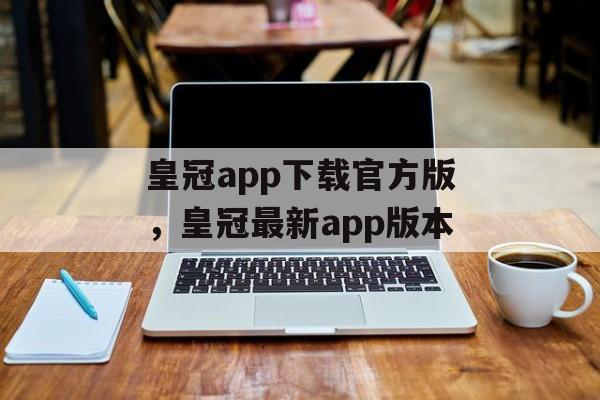 皇冠app下载官方版，皇冠最新app版本