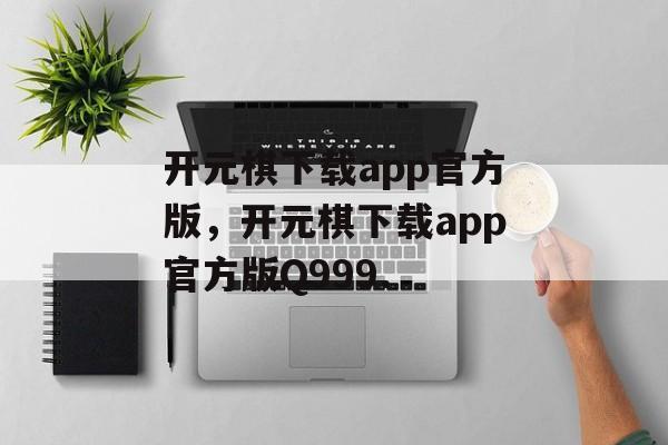 开元棋下载app官方版，开元棋下载app官方版Q999.