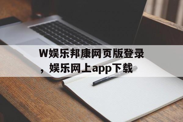 W娱乐邦康网页版登录，娱乐网上app下载