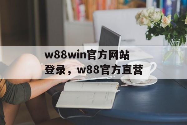 w88win官方网站登录，w88官方直营