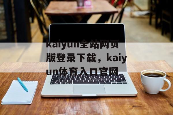 kaiyun全站网页版登录下载，kaiyun体育入口官网