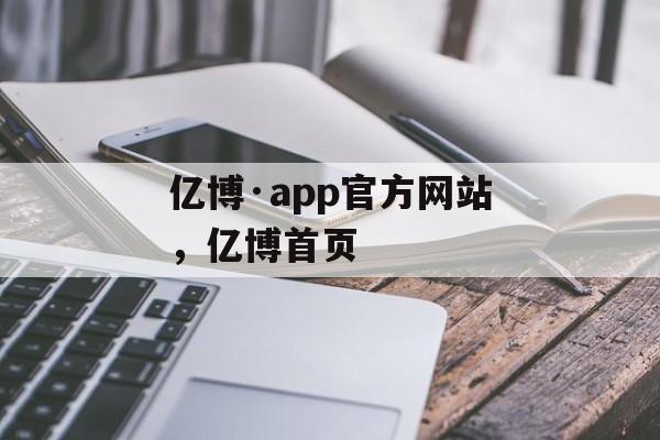 亿博·app官方网站，亿博首页