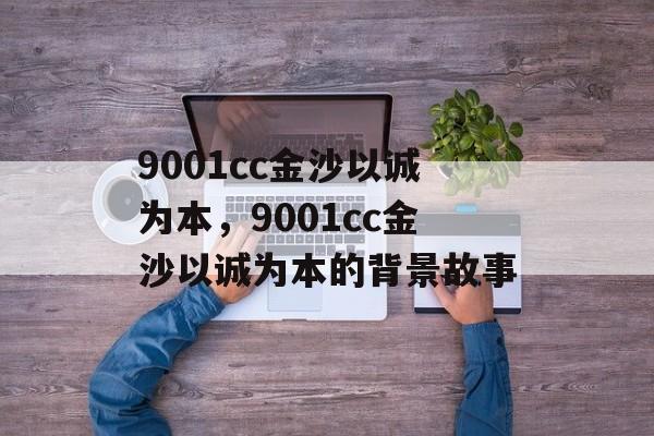 9001cc金沙以诚为本，9001cc金沙以诚为本的背景故事