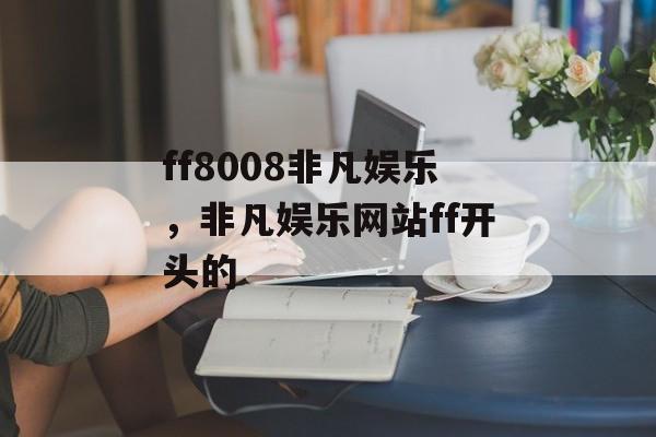 ff8008非凡娱乐，非凡娱乐网站ff开头的