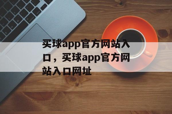 买球app官方网站入口，买球app官方网站入口网址