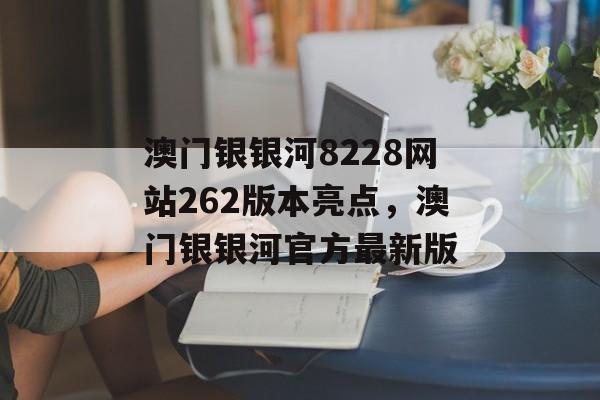 澳门银银河8228网站262版本亮点，澳门银银河官方最新版