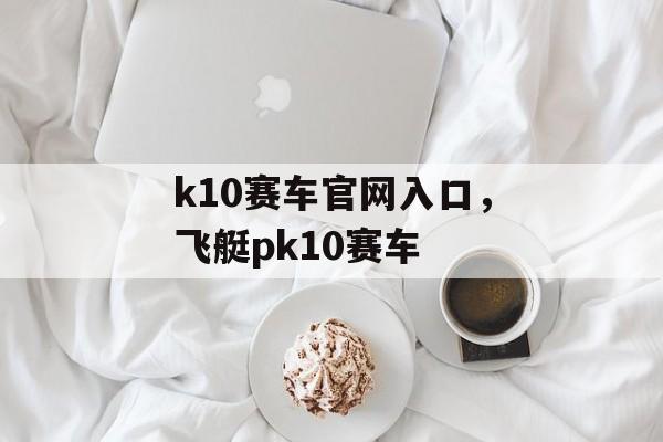 k10赛车官网入口，飞艇pk10赛车