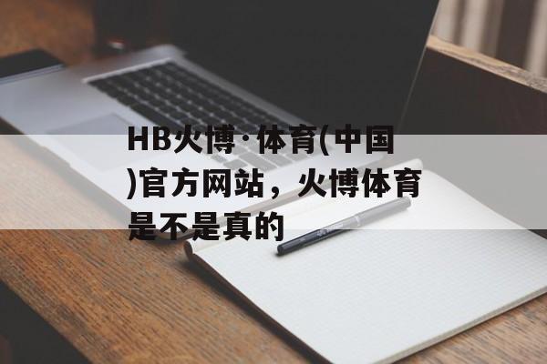 HB火博·体育(中国)官方网站，火博体育是不是真的