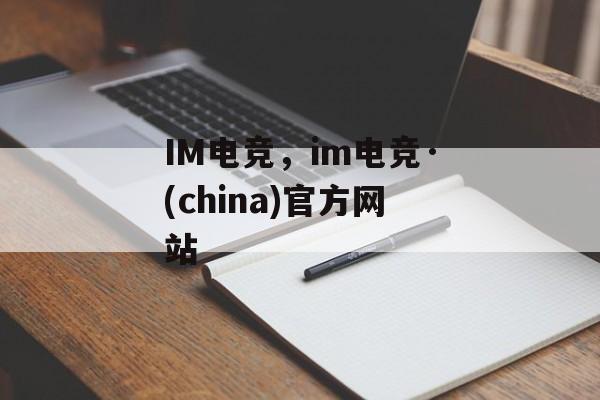 IM电竞，im电竞·(china)官方网站