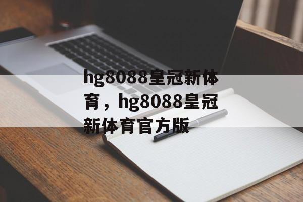 hg8088皇冠新体育，hg8088皇冠新体育官方版